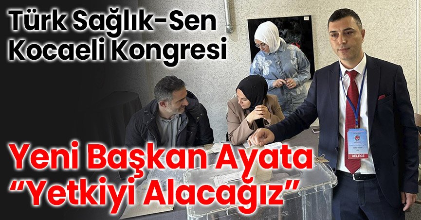 Türk Sağlık-Sen Kocaeli Kongresi: Yeni Başkan Ayata, “Yetkiyi Alacağız”
