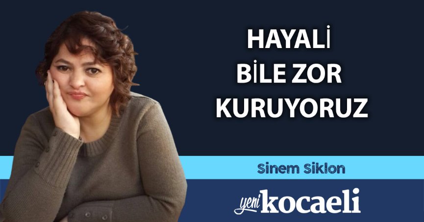 HAYALİ BİLE ZOR KURUYORUZ 