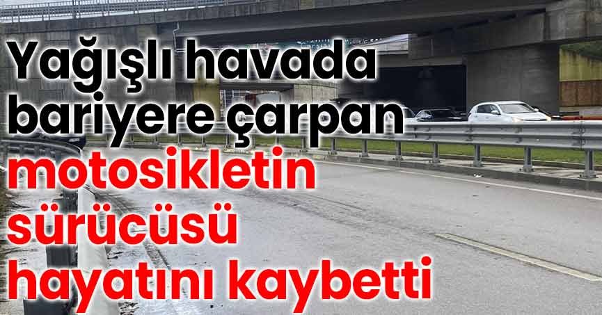 Yağışlı havada bariyere çarpan motosikletin sürücüsü hayatını kaybetti
