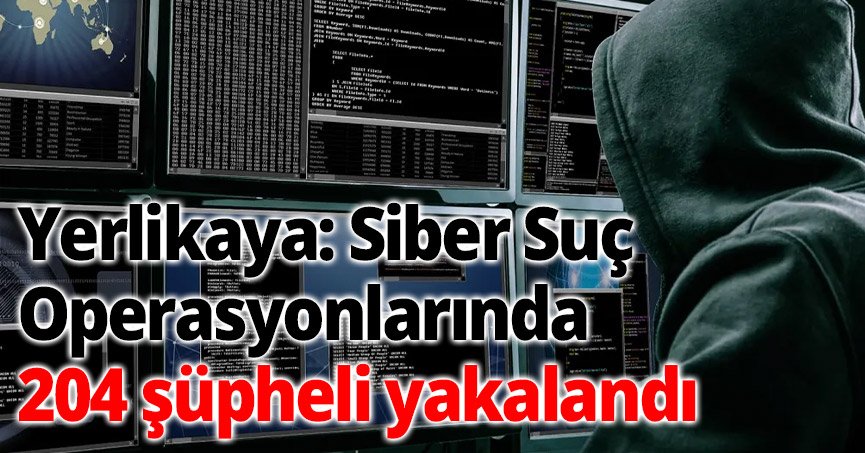 Yerlikaya: Siber Suç Operasyonlarında 204 Şüpheli Yakalandı