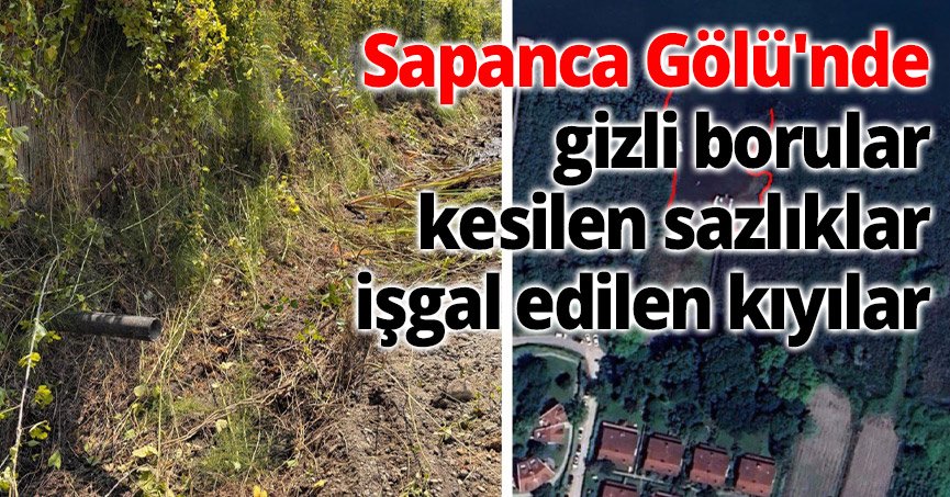 Sapanca Gölü'nde gizli borular, kesilen sazlıklar, işgal edilen kıyılar