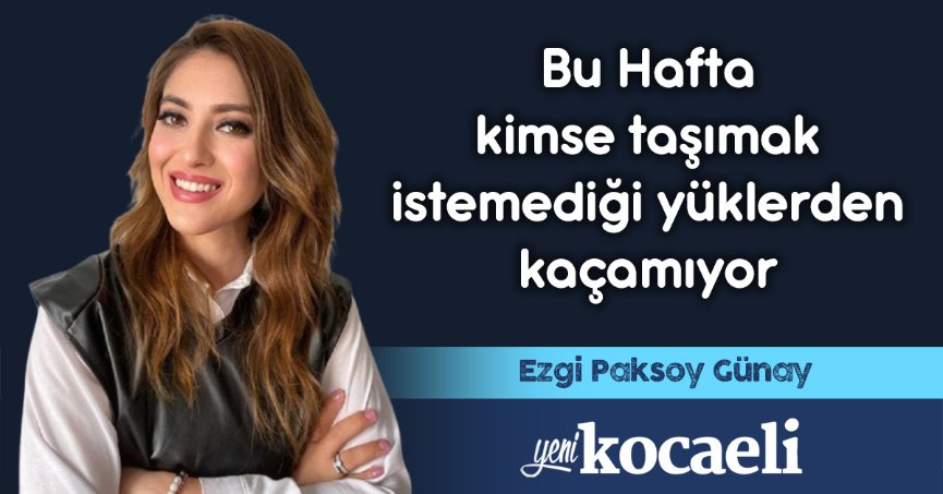 Bu Hafta Kimse Taşımak İstemediği Yüklerden Kaçamıyor